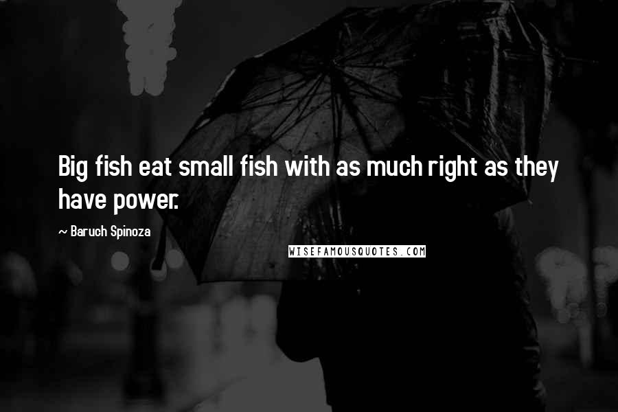 Baruch Spinoza Quotes: Big fish eat small fish with as much right as they have power.