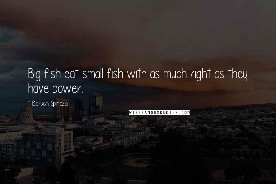 Baruch Spinoza Quotes: Big fish eat small fish with as much right as they have power.