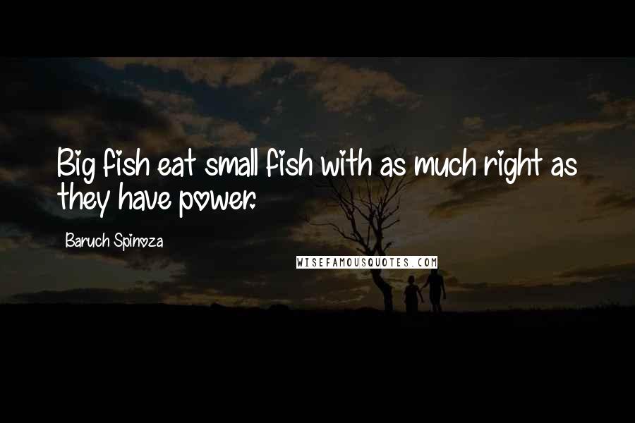 Baruch Spinoza Quotes: Big fish eat small fish with as much right as they have power.