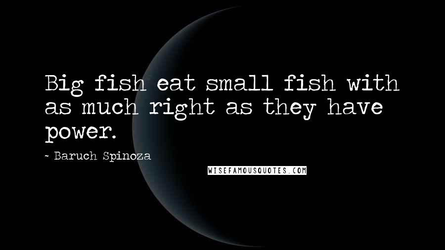 Baruch Spinoza Quotes: Big fish eat small fish with as much right as they have power.