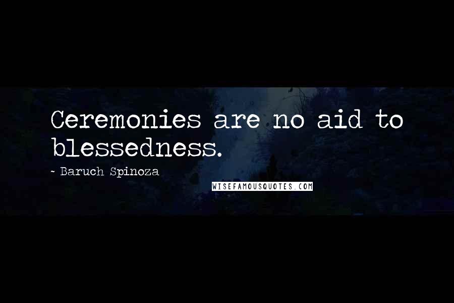 Baruch Spinoza Quotes: Ceremonies are no aid to blessedness.