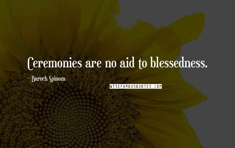 Baruch Spinoza Quotes: Ceremonies are no aid to blessedness.