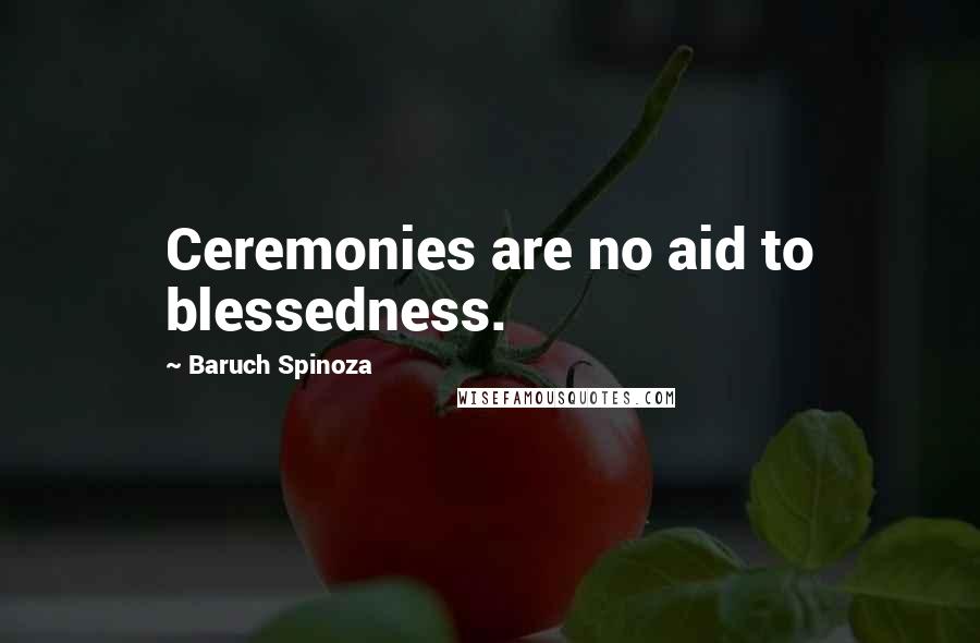 Baruch Spinoza Quotes: Ceremonies are no aid to blessedness.