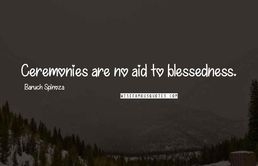 Baruch Spinoza Quotes: Ceremonies are no aid to blessedness.