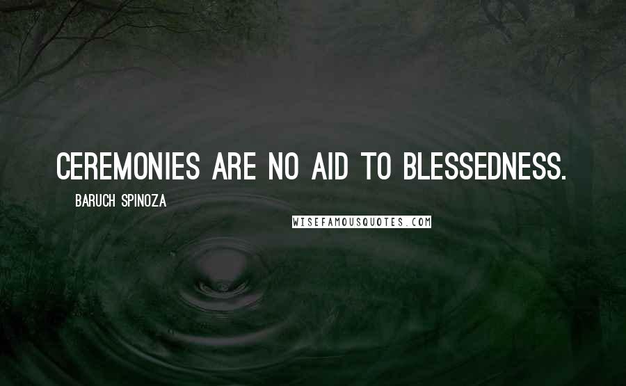 Baruch Spinoza Quotes: Ceremonies are no aid to blessedness.