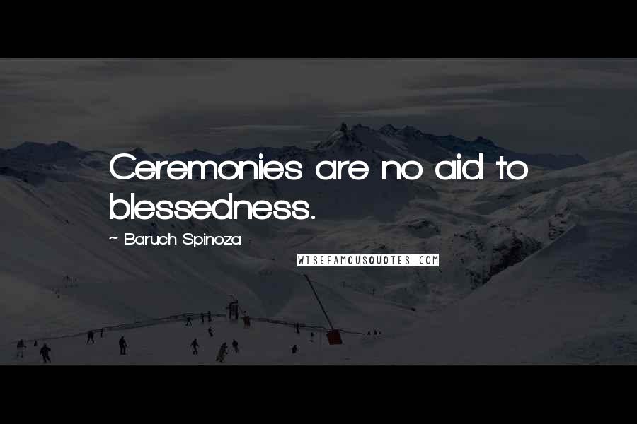 Baruch Spinoza Quotes: Ceremonies are no aid to blessedness.