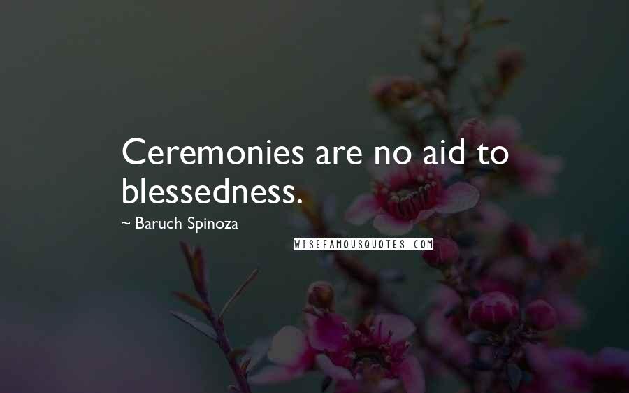 Baruch Spinoza Quotes: Ceremonies are no aid to blessedness.