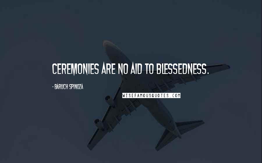 Baruch Spinoza Quotes: Ceremonies are no aid to blessedness.