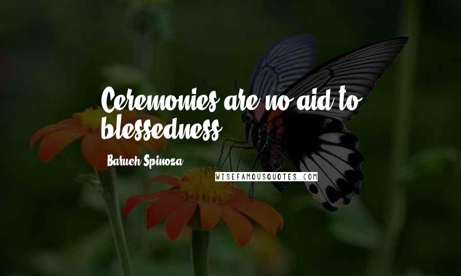 Baruch Spinoza Quotes: Ceremonies are no aid to blessedness.