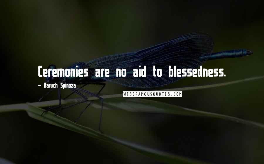 Baruch Spinoza Quotes: Ceremonies are no aid to blessedness.