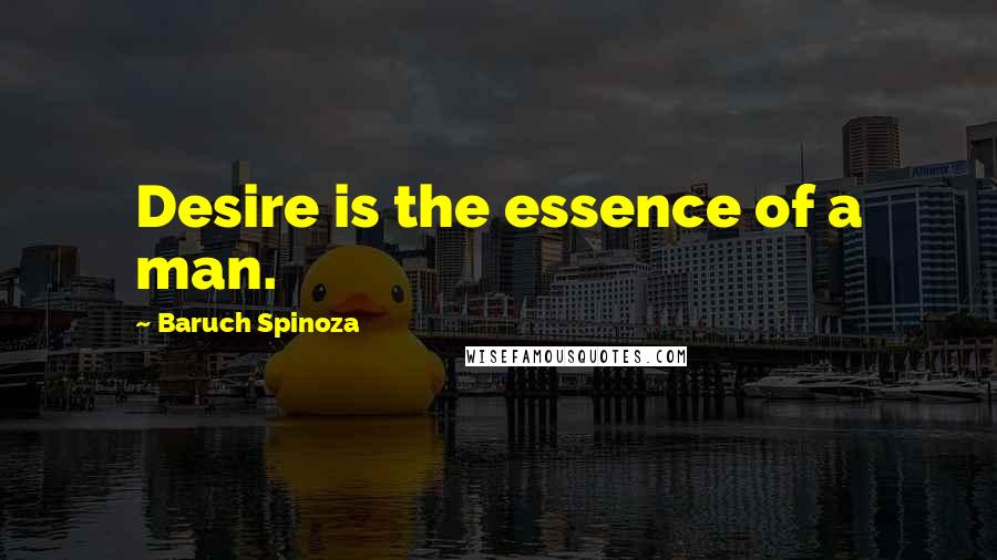Baruch Spinoza Quotes: Desire is the essence of a man.