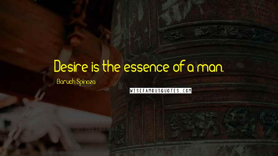 Baruch Spinoza Quotes: Desire is the essence of a man.