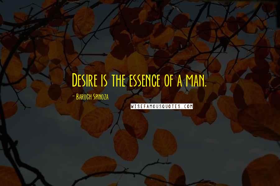 Baruch Spinoza Quotes: Desire is the essence of a man.