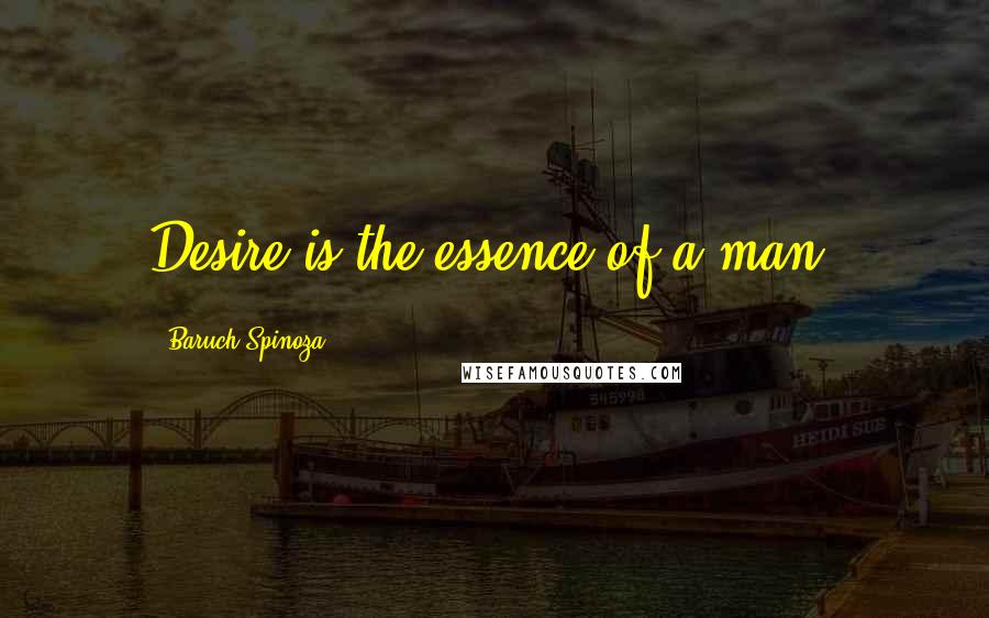 Baruch Spinoza Quotes: Desire is the essence of a man.