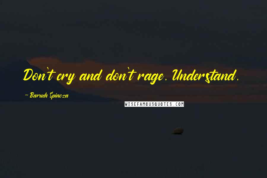 Baruch Spinoza Quotes: Don't cry and don't rage. Understand.