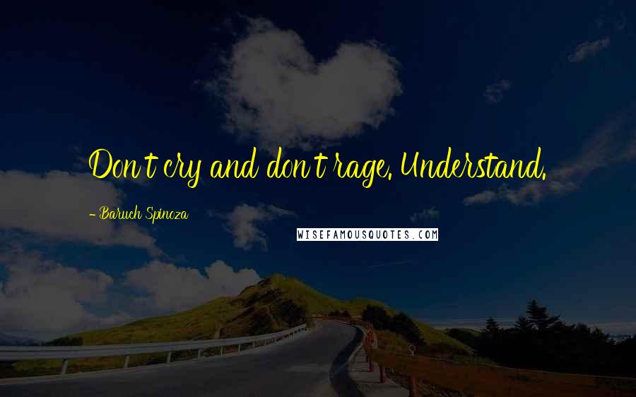 Baruch Spinoza Quotes: Don't cry and don't rage. Understand.