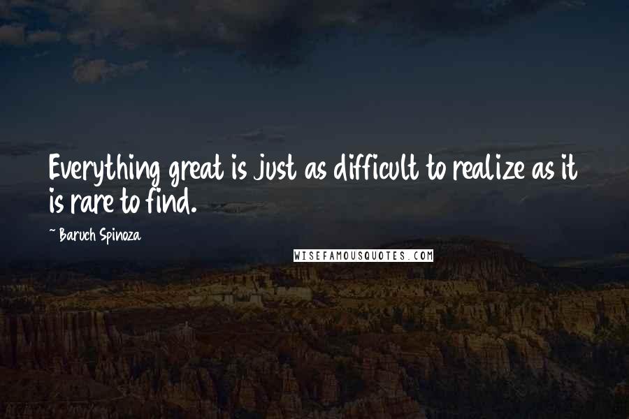 Baruch Spinoza Quotes: Everything great is just as difficult to realize as it is rare to find.