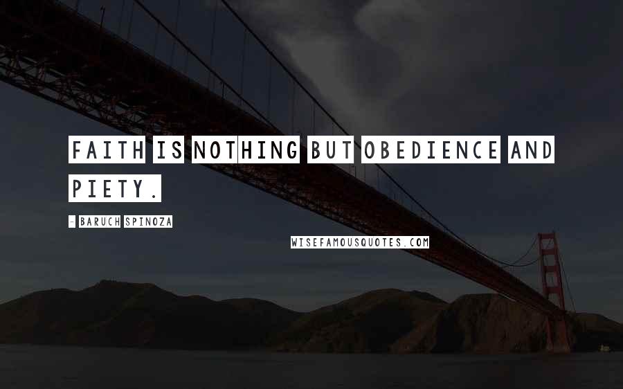Baruch Spinoza Quotes: Faith is nothing but obedience and piety.
