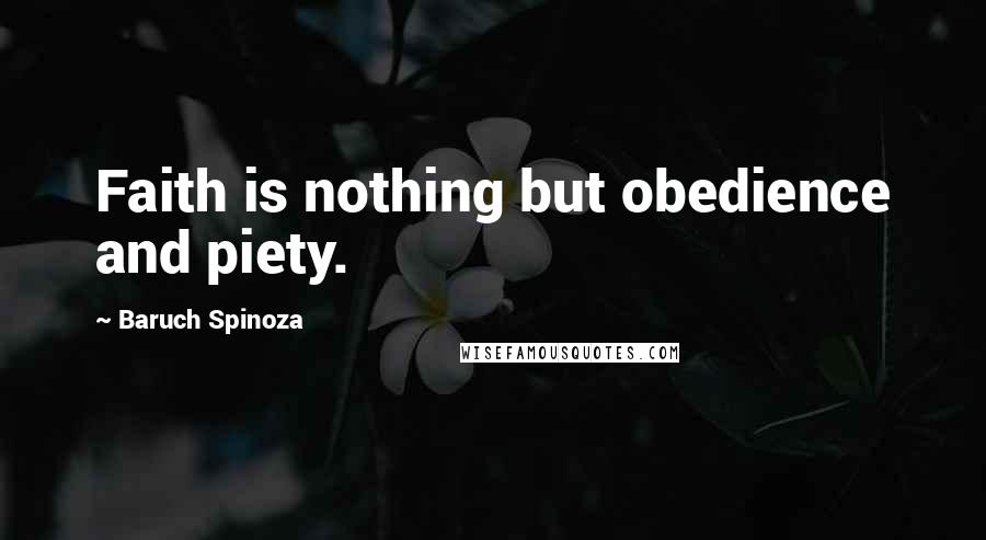 Baruch Spinoza Quotes: Faith is nothing but obedience and piety.