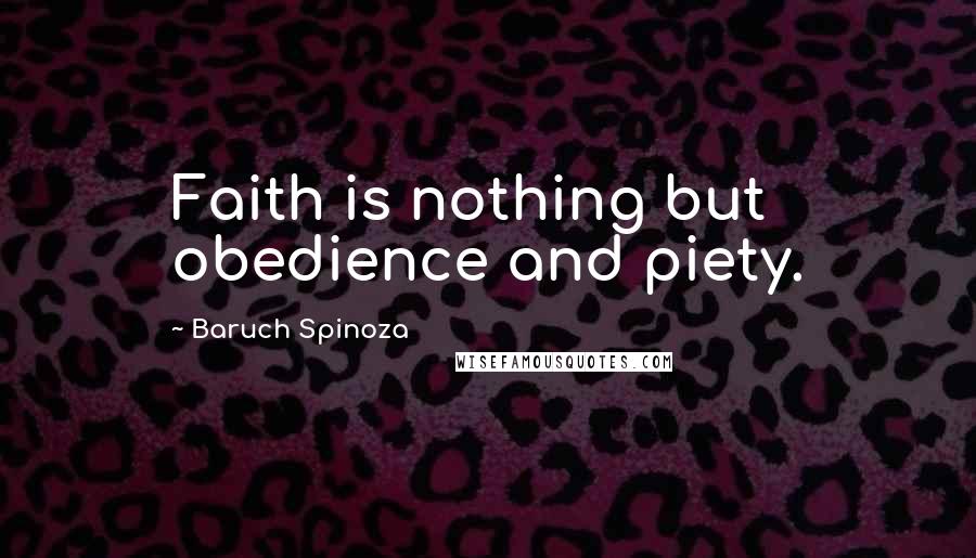 Baruch Spinoza Quotes: Faith is nothing but obedience and piety.