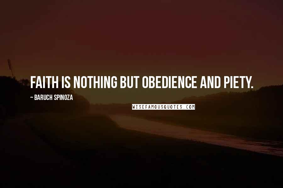 Baruch Spinoza Quotes: Faith is nothing but obedience and piety.