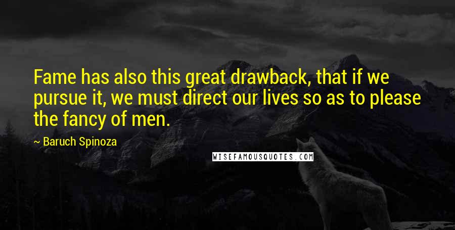 Baruch Spinoza Quotes: Fame has also this great drawback, that if we pursue it, we must direct our lives so as to please the fancy of men.