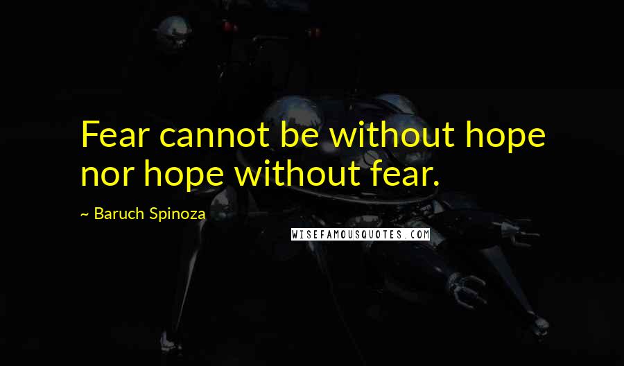 Baruch Spinoza Quotes: Fear cannot be without hope nor hope without fear.