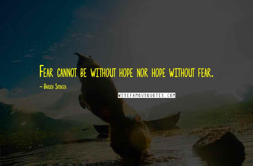 Baruch Spinoza Quotes: Fear cannot be without hope nor hope without fear.