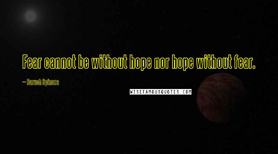 Baruch Spinoza Quotes: Fear cannot be without hope nor hope without fear.
