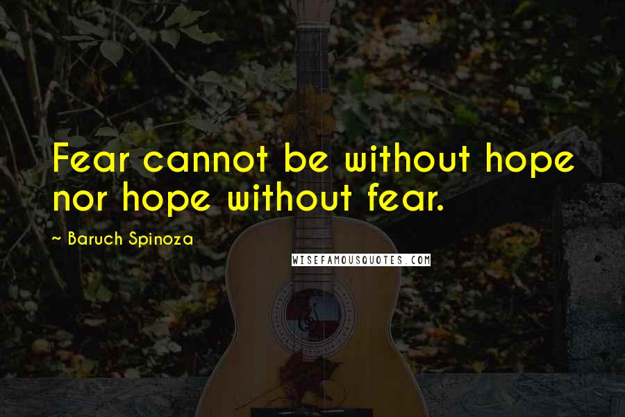 Baruch Spinoza Quotes: Fear cannot be without hope nor hope without fear.