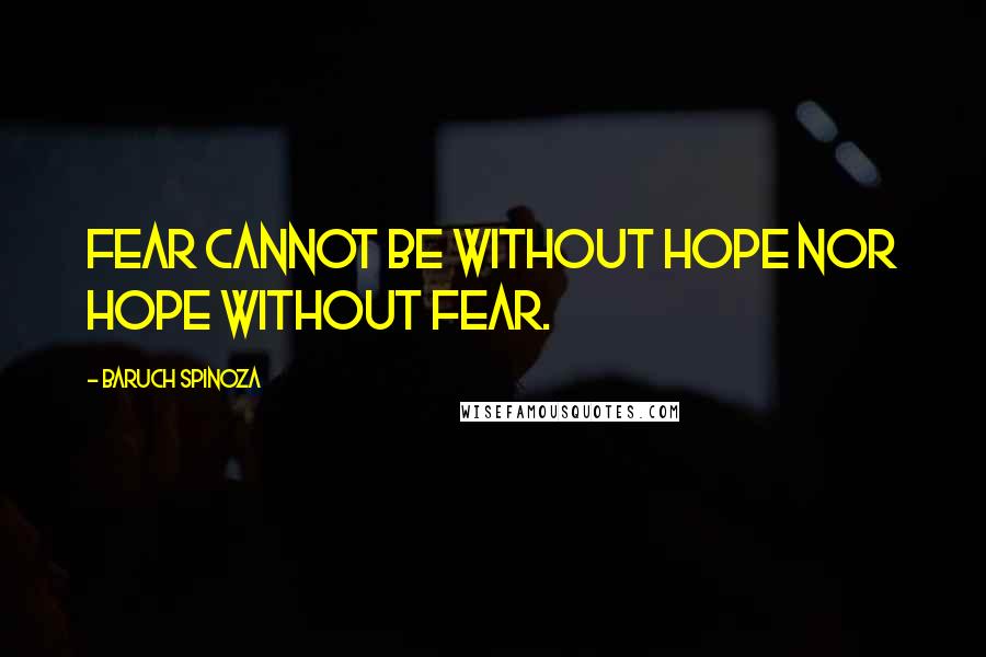 Baruch Spinoza Quotes: Fear cannot be without hope nor hope without fear.