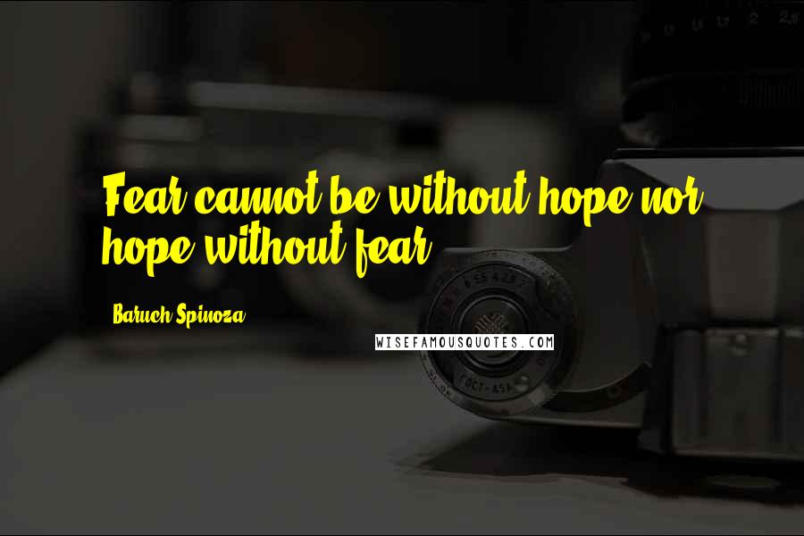 Baruch Spinoza Quotes: Fear cannot be without hope nor hope without fear.