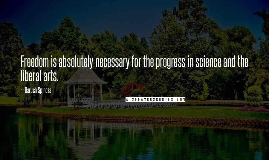 Baruch Spinoza Quotes: Freedom is absolutely necessary for the progress in science and the liberal arts.