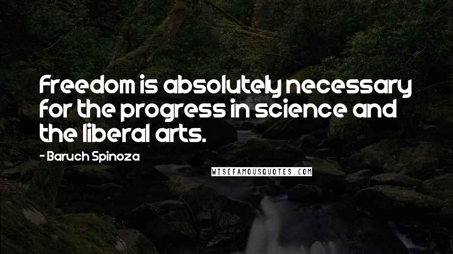 Baruch Spinoza Quotes: Freedom is absolutely necessary for the progress in science and the liberal arts.