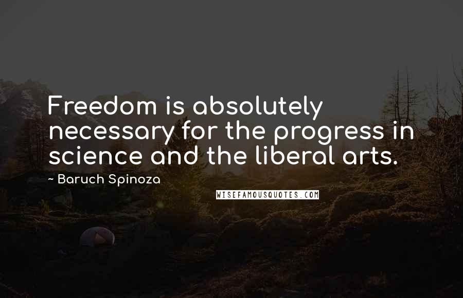 Baruch Spinoza Quotes: Freedom is absolutely necessary for the progress in science and the liberal arts.