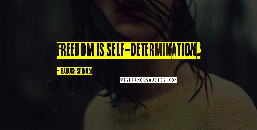 Baruch Spinoza Quotes: Freedom is self-determination.