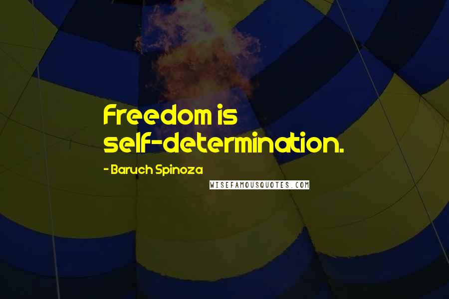 Baruch Spinoza Quotes: Freedom is self-determination.