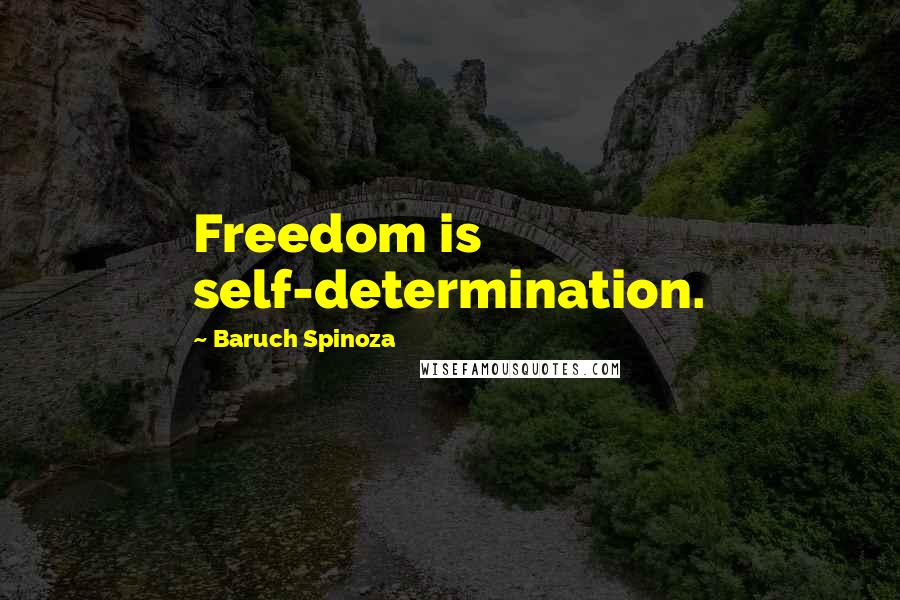 Baruch Spinoza Quotes: Freedom is self-determination.