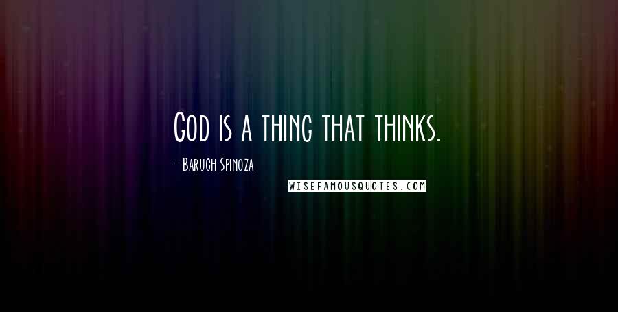 Baruch Spinoza Quotes: God is a thing that thinks.