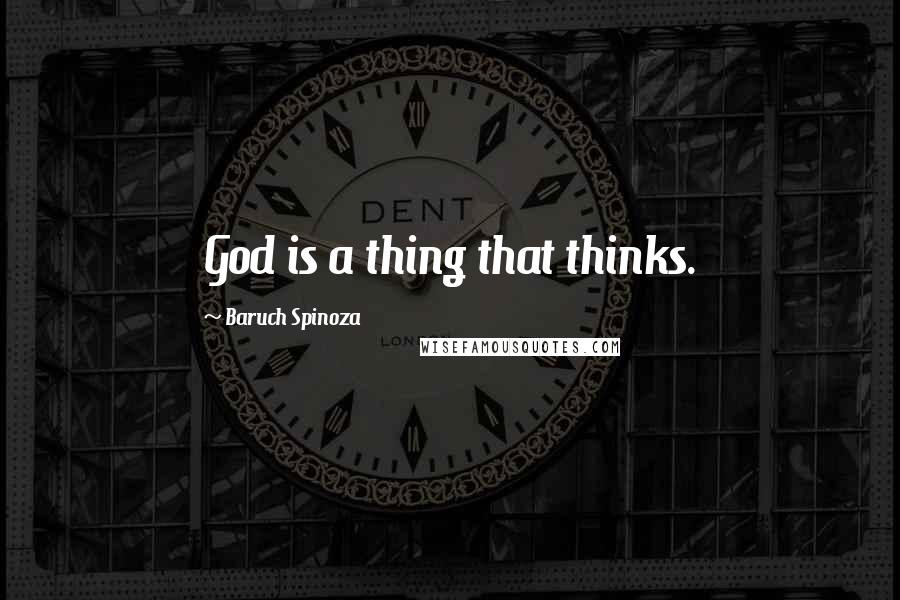 Baruch Spinoza Quotes: God is a thing that thinks.