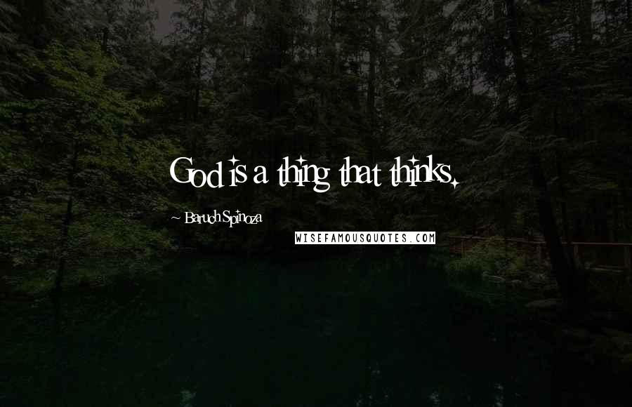 Baruch Spinoza Quotes: God is a thing that thinks.