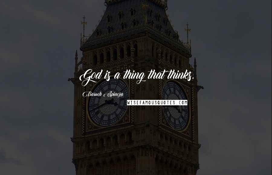 Baruch Spinoza Quotes: God is a thing that thinks.