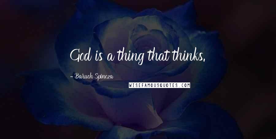 Baruch Spinoza Quotes: God is a thing that thinks.