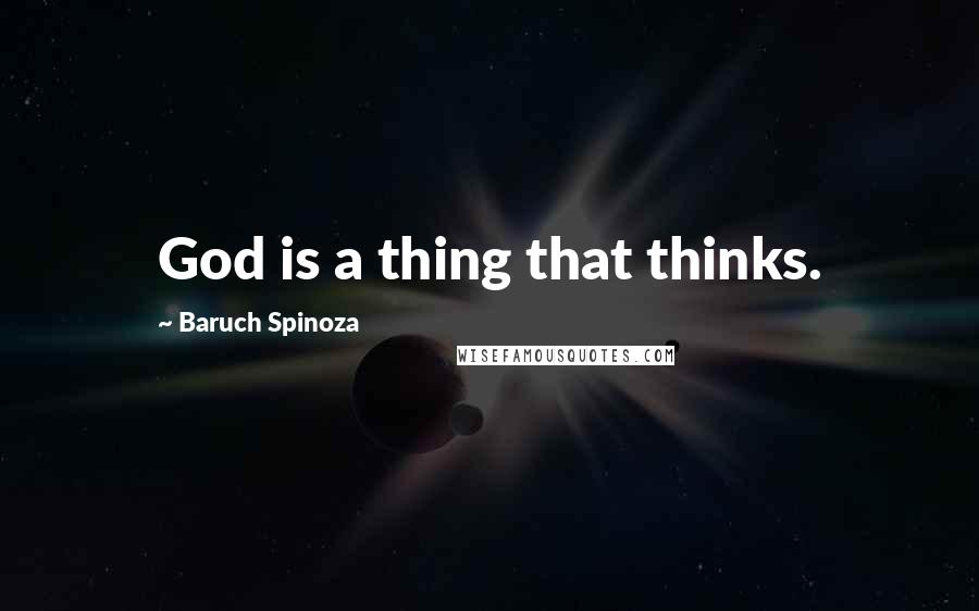 Baruch Spinoza Quotes: God is a thing that thinks.