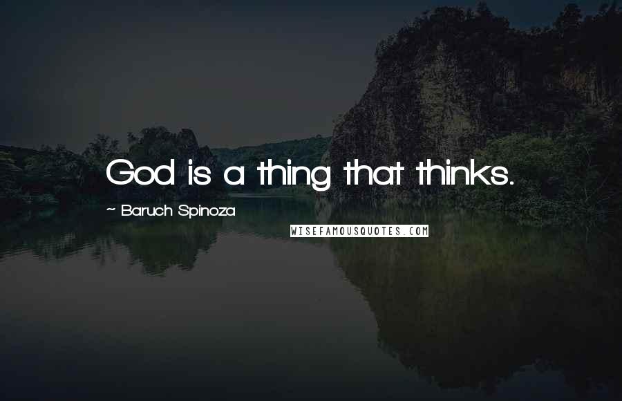 Baruch Spinoza Quotes: God is a thing that thinks.