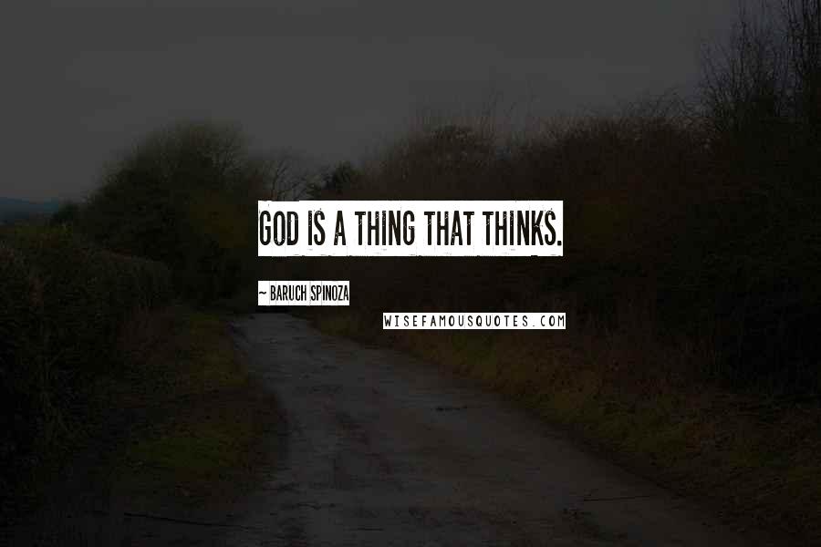 Baruch Spinoza Quotes: God is a thing that thinks.