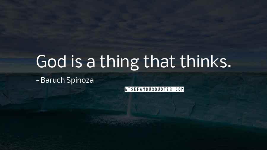 Baruch Spinoza Quotes: God is a thing that thinks.