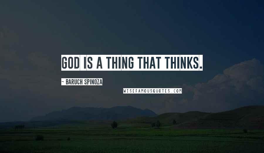 Baruch Spinoza Quotes: God is a thing that thinks.