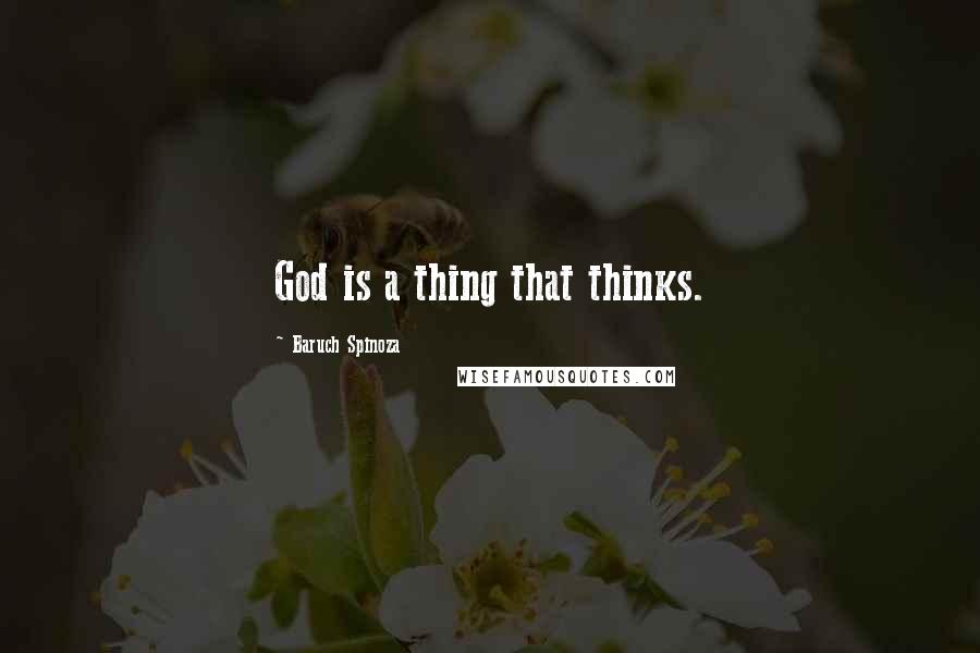 Baruch Spinoza Quotes: God is a thing that thinks.