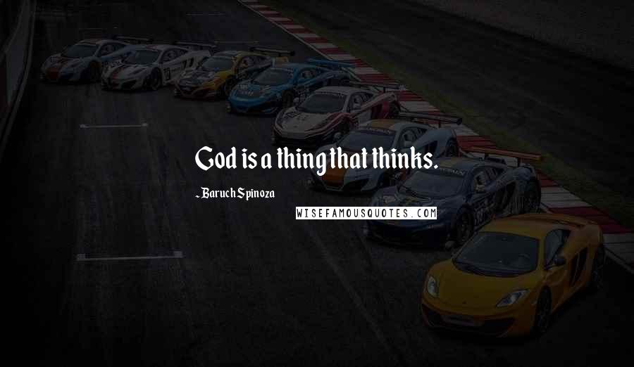 Baruch Spinoza Quotes: God is a thing that thinks.